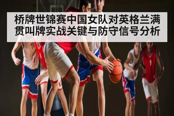 桥牌世锦赛中国女队对英格兰满贯叫牌实战关键与防守信号分析